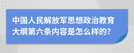 中国人民解放军思想政治教育大纲第六条内容是怎么样的?