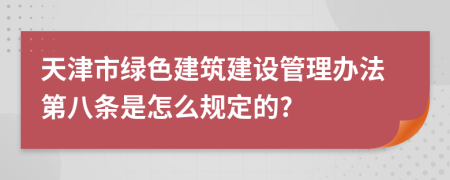 天津市绿色建筑建设管理办法第八条是怎么规定的?