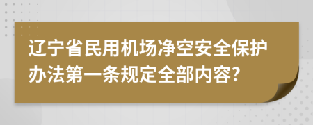 辽宁省民用机场净空安全保护办法第一条规定全部内容?