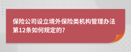 保险公司设立境外保险类机构管理办法第12条如何规定的?