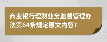 商业银行理财业务监督管理办法第64条规定原文内容?