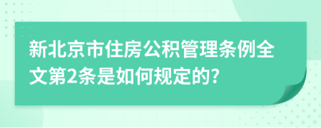 新北京市住房公积管理条例全文第2条是如何规定的?