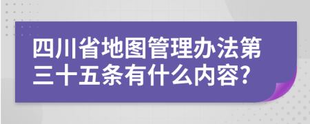 四川省地图管理办法第三十五条有什么内容?