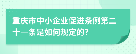 重庆市中小企业促进条例第二十一条是如何规定的?