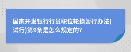 国家开发银行行员职位轮换暂行办法(试行)第9条是怎么规定的?