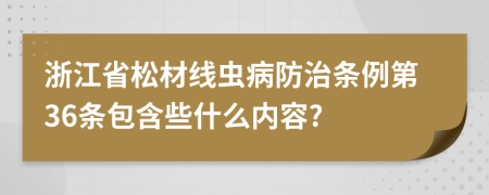 浙江省松材线虫病防治条例第36条包含些什么内容?