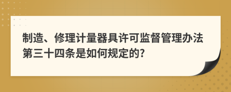 制造、修理计量器具许可监督管理办法第三十四条是如何规定的?