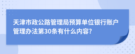 天津市政公路管理局预算单位银行账户管理办法第30条有什么内容?