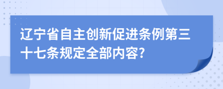 辽宁省自主创新促进条例第三十七条规定全部内容?