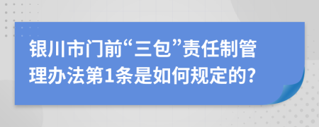 银川市门前“三包”责任制管理办法第1条是如何规定的?