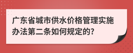 广东省城市供水价格管理实施办法第二条如何规定的?