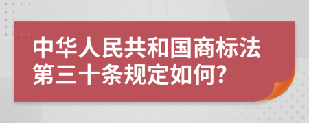 中华人民共和国商标法第三十条规定如何?