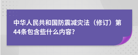 中华人民共和国防震减灾法（修订）第44条包含些什么内容?
