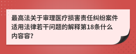 最高法关于审理医疗损害责任纠纷案件适用法律若干问题的解释第18条什么内容容？