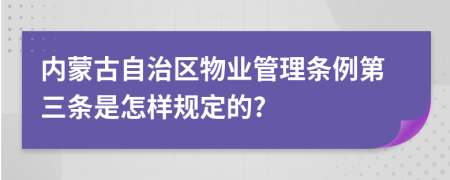 内蒙古自治区物业管理条例第三条是怎样规定的?