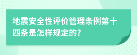 地震安全性评价管理条例第十四条是怎样规定的?