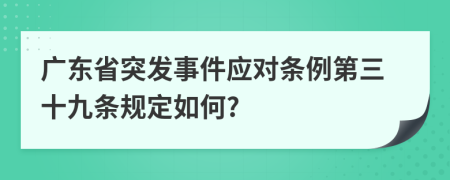 广东省突发事件应对条例第三十九条规定如何?