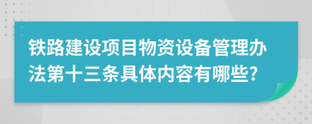 铁路建设项目物资设备管理办法第十三条具体内容有哪些?