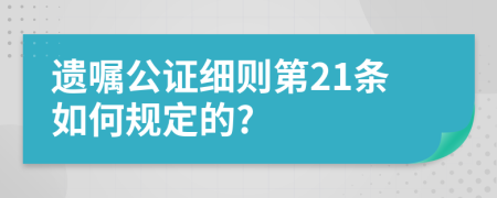 遗嘱公证细则第21条如何规定的?