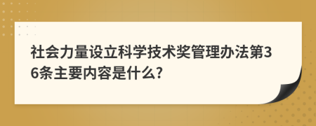 社会力量设立科学技术奖管理办法第36条主要内容是什么?