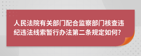 人民法院有关部门配合监察部门核查违纪违法线索暂行办法第二条规定如何?