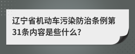 辽宁省机动车污染防治条例第31条内容是些什么?