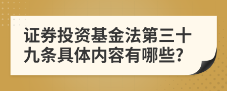 证券投资基金法第三十九条具体内容有哪些?
