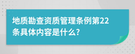 地质勘查资质管理条例第22条具体内容是什么?