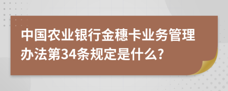 中国农业银行金穗卡业务管理办法第34条规定是什么?