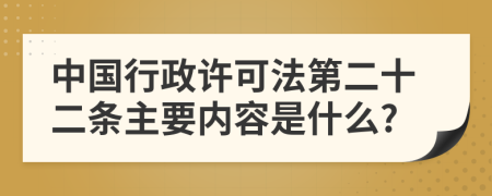 中国行政许可法第二十二条主要内容是什么?