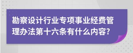 勘察设计行业专项事业经费管理办法第十六条有什么内容?