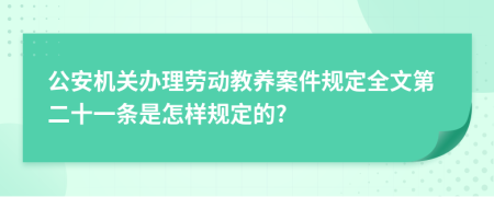 公安机关办理劳动教养案件规定全文第二十一条是怎样规定的?