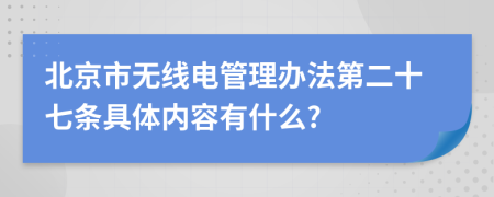 北京市无线电管理办法第二十七条具体内容有什么?