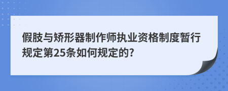 假肢与矫形器制作师执业资格制度暂行规定第25条如何规定的?