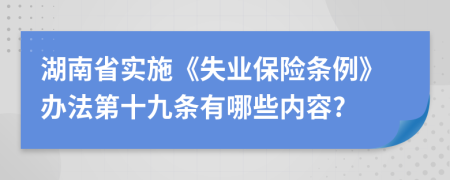 湖南省实施《失业保险条例》办法第十九条有哪些内容?