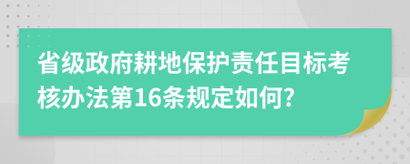 省级政府耕地保护责任目标考核办法第16条规定如何?