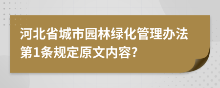 河北省城市园林绿化管理办法第1条规定原文内容?