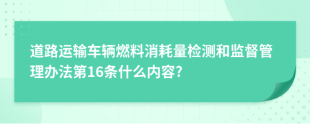 道路运输车辆燃料消耗量检测和监督管理办法第16条什么内容?