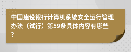 中国建设银行计算机系统安全运行管理办法（试行）第59条具体内容有哪些?