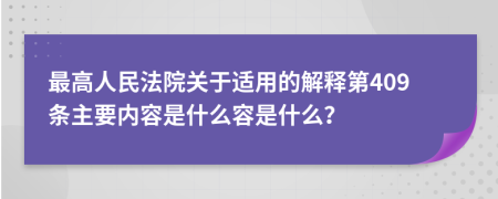 最高人民法院关于适用的解释第409条主要内容是什么容是什么？