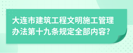 大连市建筑工程文明施工管理办法第十九条规定全部内容?