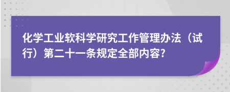 化学工业软科学研究工作管理办法（试行）第二十一条规定全部内容?