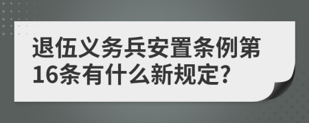 退伍义务兵安置条例第16条有什么新规定?