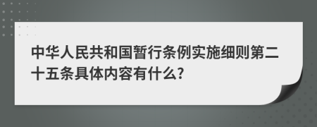 中华人民共和国暂行条例实施细则第二十五条具体内容有什么?