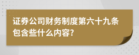 证券公司财务制度第六十九条包含些什么内容?