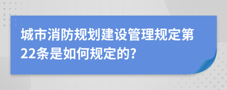 城市消防规划建设管理规定第22条是如何规定的?