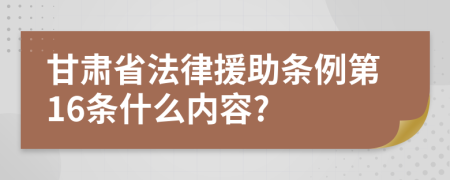 甘肃省法律援助条例第16条什么内容?