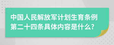 中国人民解放军计划生育条例第二十四条具体内容是什么?