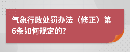 气象行政处罚办法（修正）第6条如何规定的?