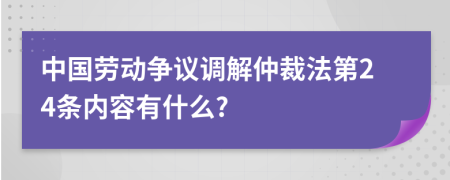 中国劳动争议调解仲裁法第24条内容有什么?